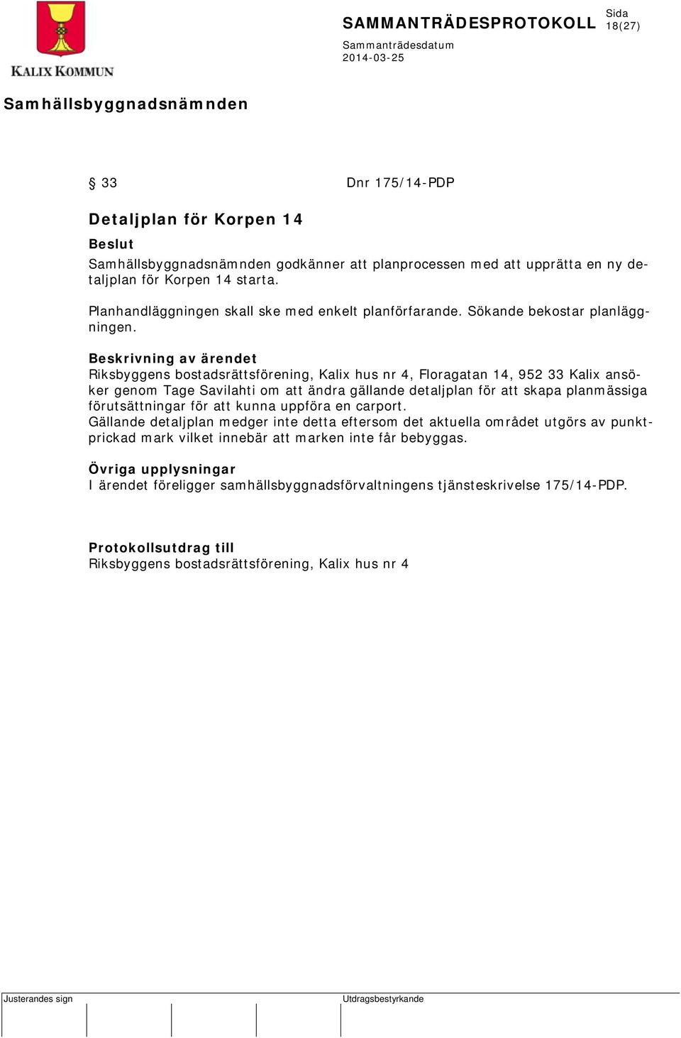 Beskrivning av ärendet Riksbyggens bostadsrättsförening, Kalix hus nr 4, Floragatan 14, 952 33 Kalix ansöker genom Tage Savilahti om att ändra gällande detaljplan för att skapa planmässiga