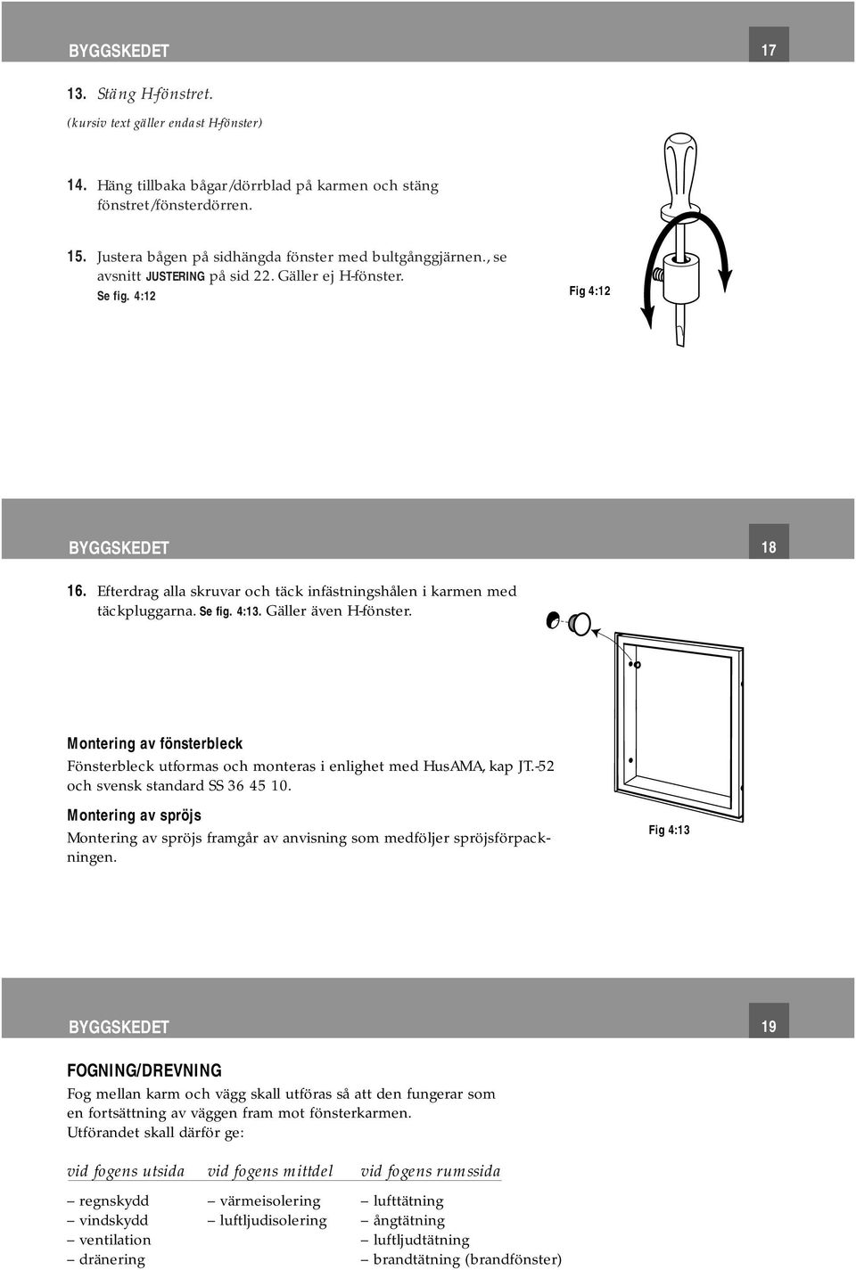 Efterdrag alla skruvar och täck infästningshålen i karmen med täckpluggarna. Se fig. 4:13. Gäller även H-fönster.