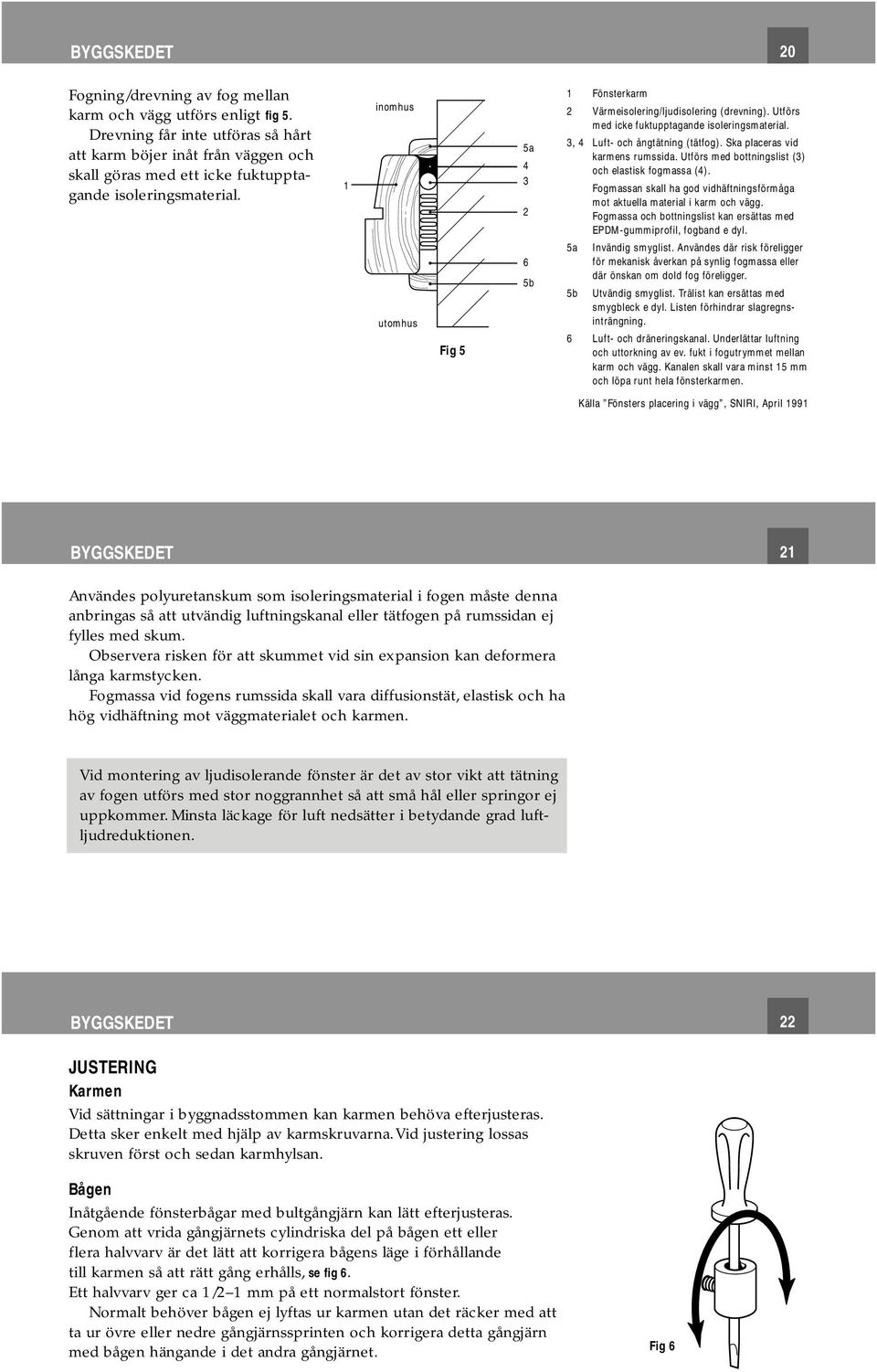 1 inomhus utomhus Fig 5 5a 4 3 2 6 5b 1 Fönsterkarm 2 Värmeisolering/ljudisolering (drevning). Utförs med icke fuktupptagande isoleringsmaterial. 3, 4 Luft- och ångtätning (tätfog).
