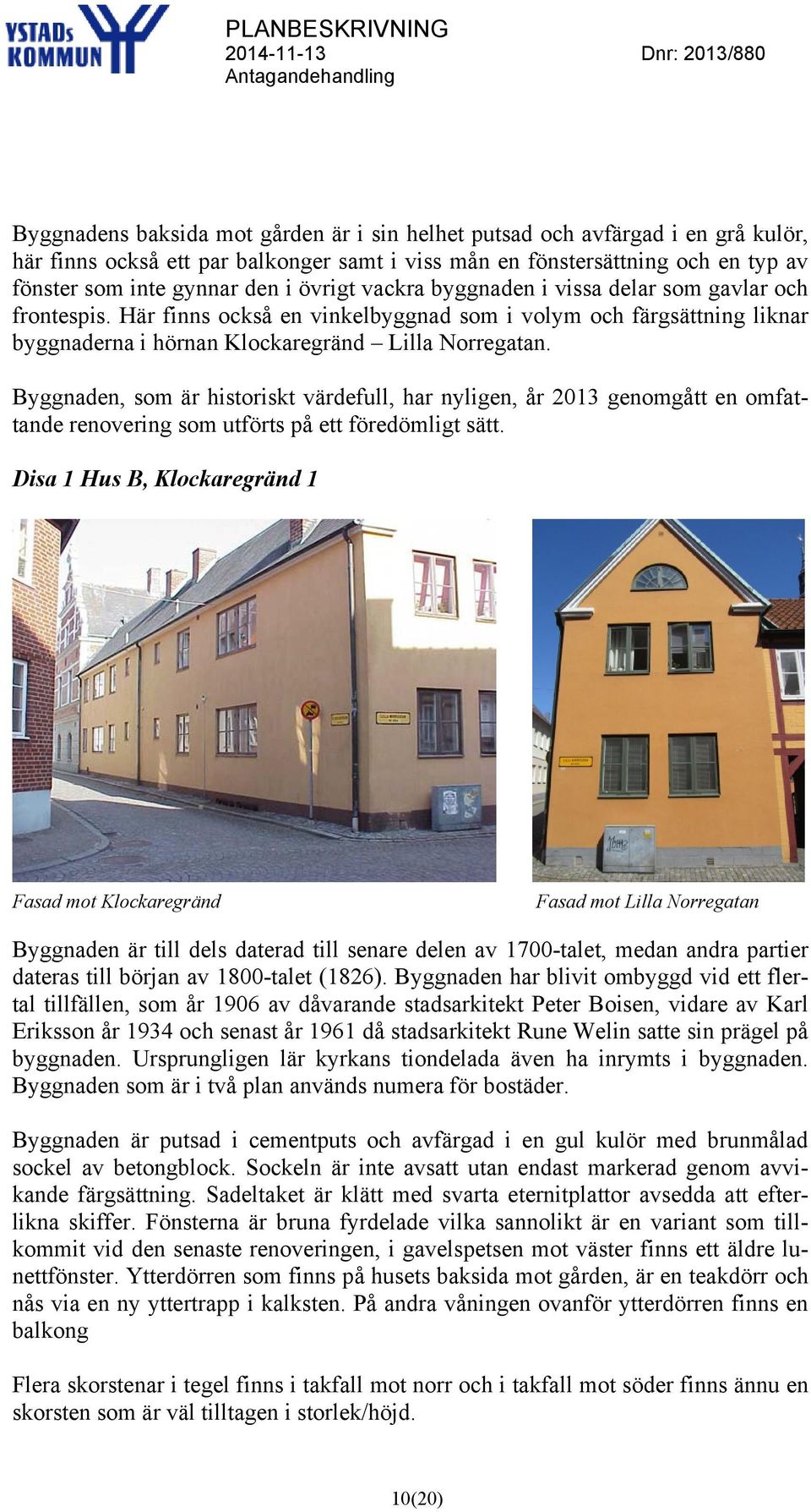 Byggnaden, som är historiskt värdefull, har nyligen, år 2013 genomgått en omfattande renovering som utförts på ett föredömligt sätt.