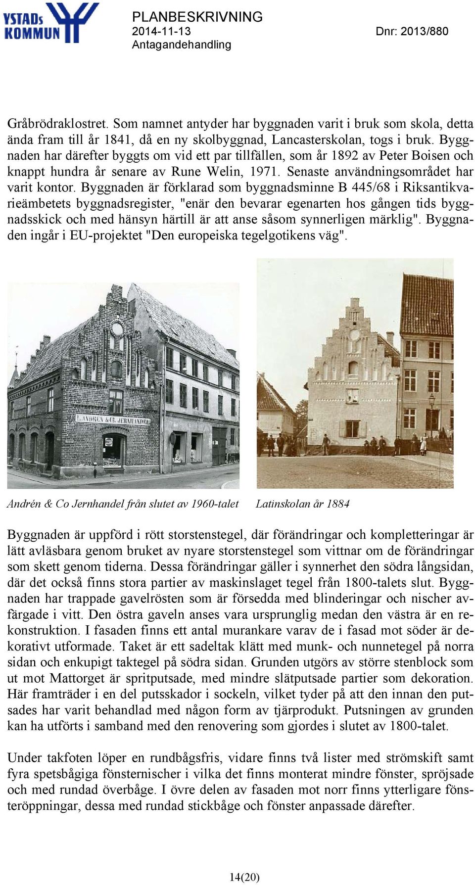 Byggnaden är förklarad som byggnadsminne B 445/68 i Riksantikvarieämbetets byggnadsregister, "enär den bevarar egenarten hos gången tids byggnadsskick och med hänsyn härtill är att anse såsom