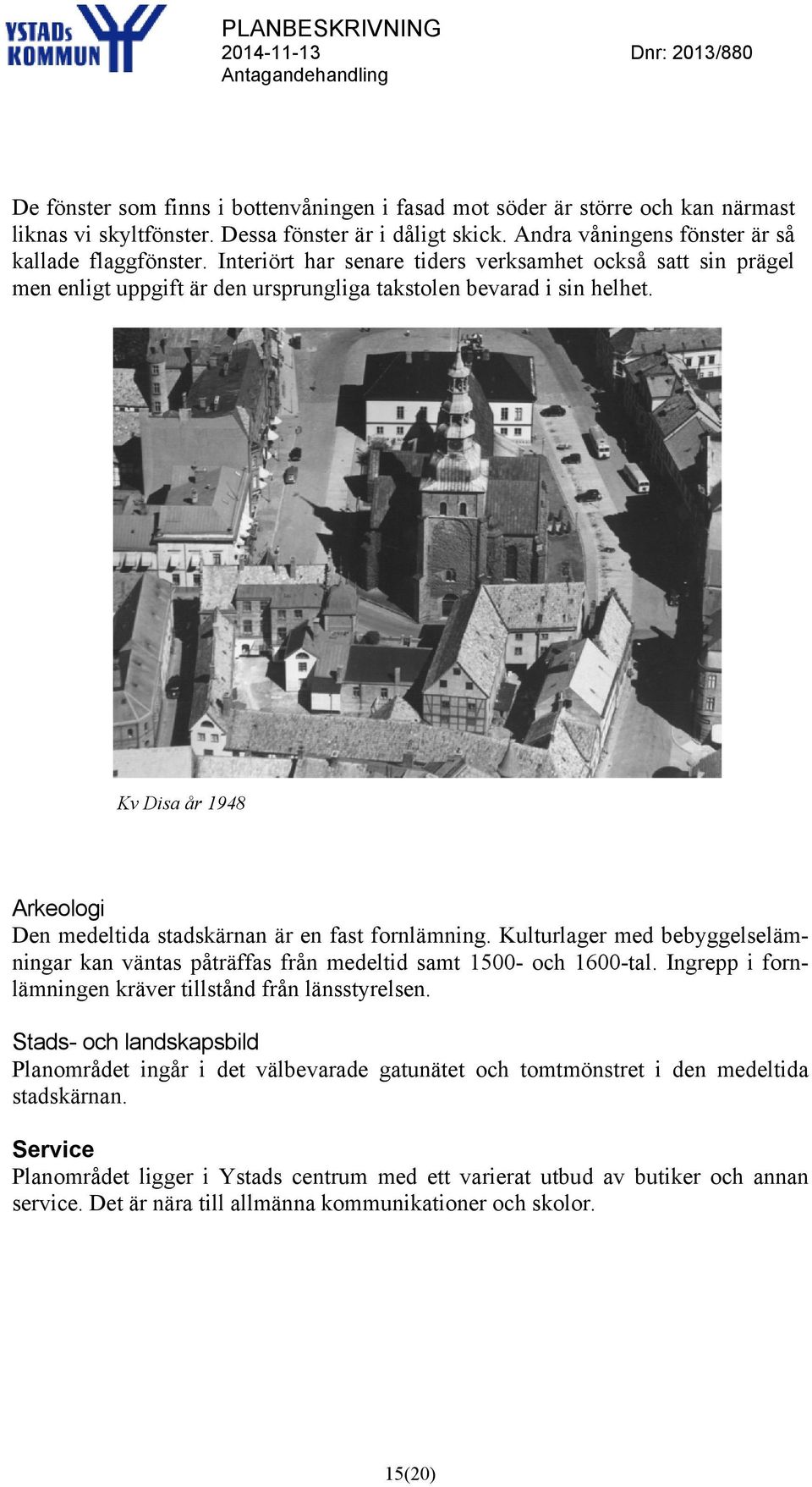 Kv Disa år 1948 Arkeologi Den medeltida stadskärnan är en fast fornlämning. Kulturlager med bebyggelselämningar kan väntas påträffas från medeltid samt 1500- och 1600-tal.