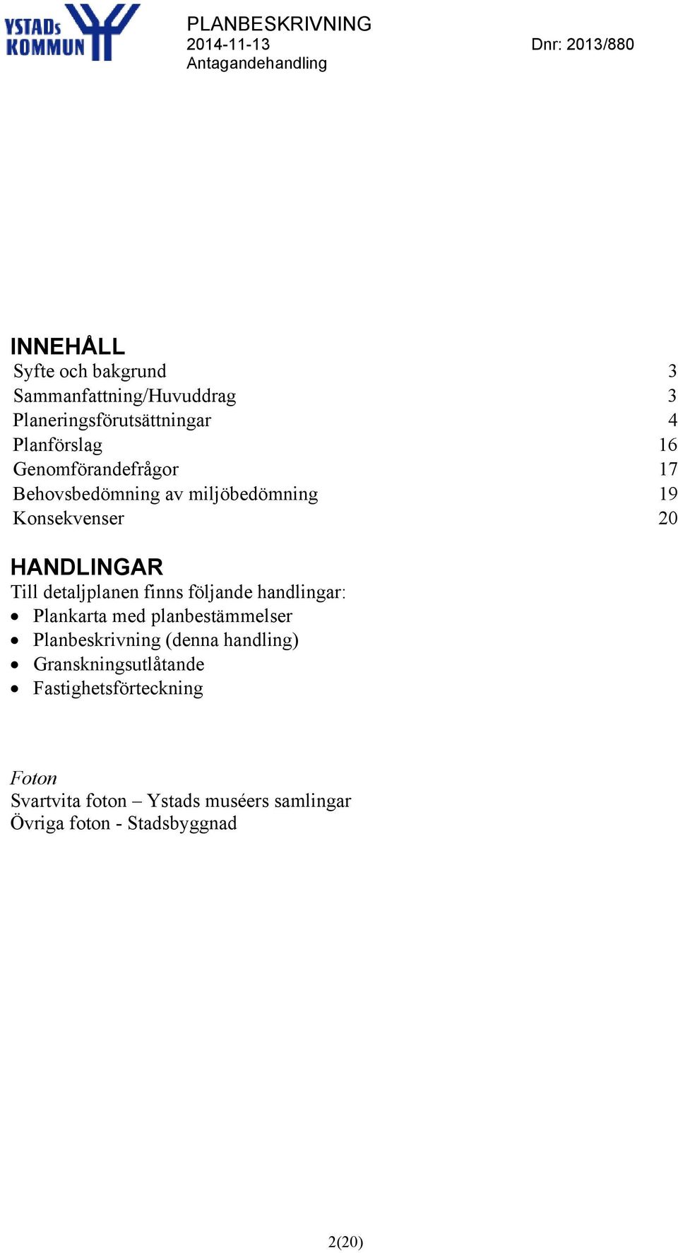 finns följande handlingar: Plankarta med planbestämmelser Planbeskrivning (denna handling)