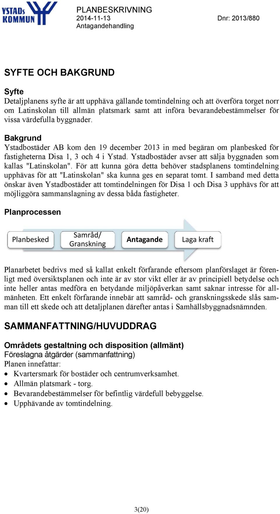 Ystadbostäder avser att sälja byggnaden som kallas "Latinskolan". För att kunna göra detta behöver stadsplanens tomtindelning upphävas för att "Latinskolan" ska kunna ges en separat tomt.