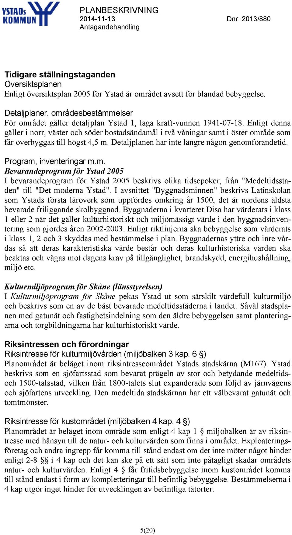 Enligt denna gäller i norr, väster och söder bostadsändamål i två våningar samt i öster område som får överbyggas till högst 4,5 m. Detaljplanen har inte längre någon genomförandetid.