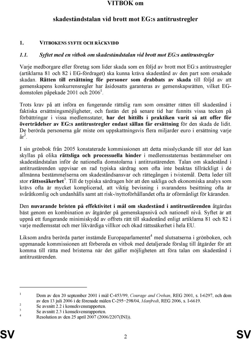 1. Syftet med en vitbok om skadeståndstalan vid brott mot EG:s antitrustregler Varje medborgare eller företag som lider skada som en följd av brott mot EG:s antitrustregler (artiklarna 81 och 82 i