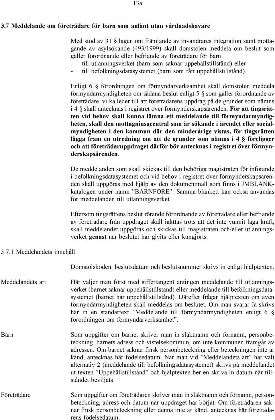 1 Meddelandets innehåll Med stöd av 31 lagen om främjande av invandrares integration samt mottagande av asylsökande (493/1999) skall domstolen meddela om beslut som gäller förordnande eller befriande