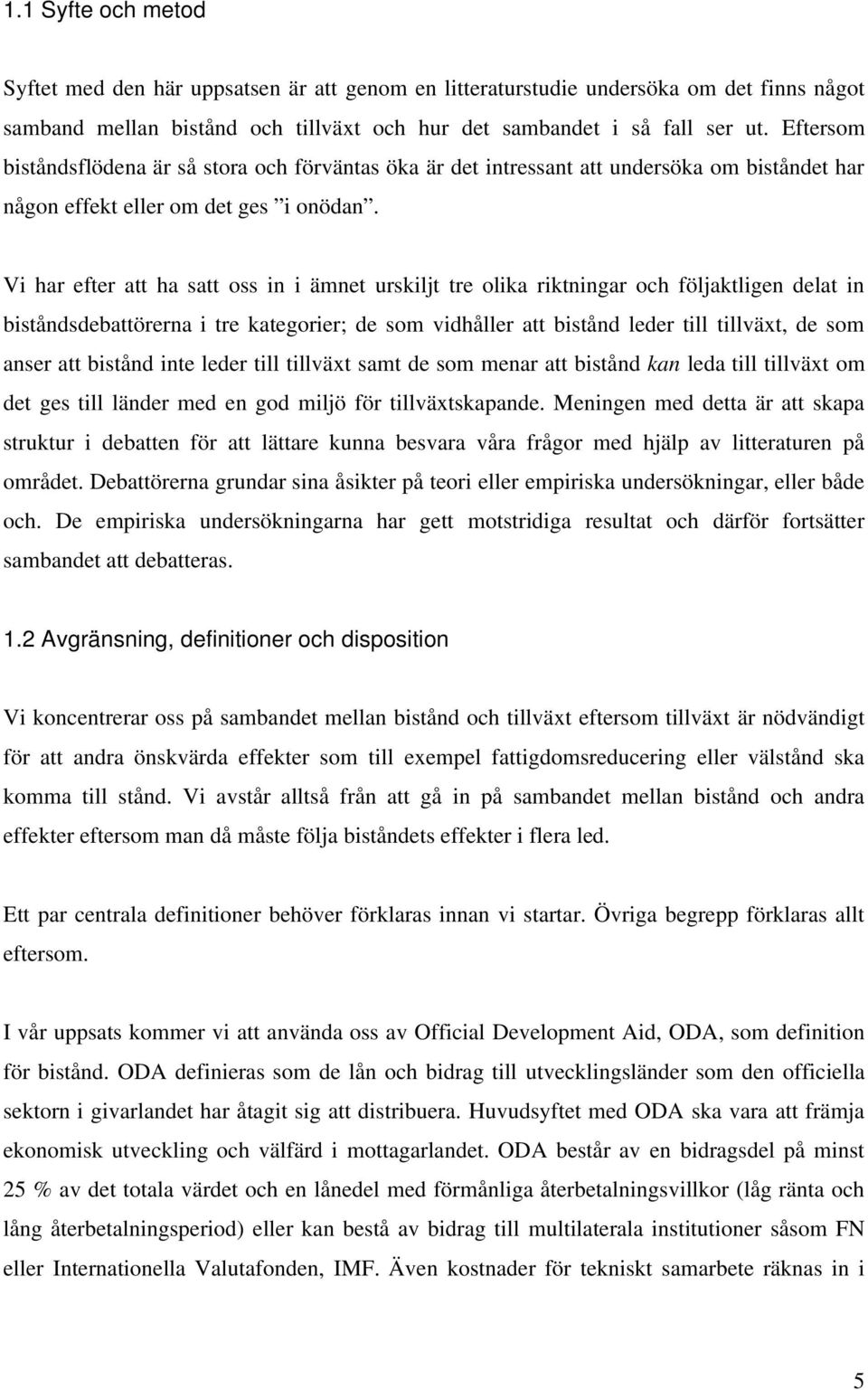 Vi har efter att ha satt oss in i ämnet urskiljt tre olika riktningar och följaktligen delat in biståndsdebattörerna i tre kategorier; de som vidhåller att bistånd leder till tillväxt, de som anser