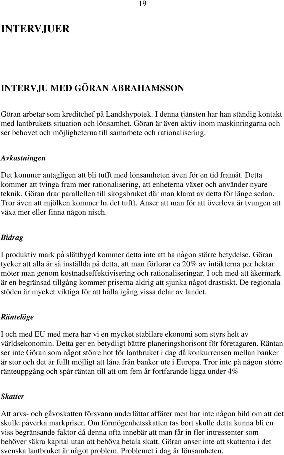 Detta kommer att tvinga fram mer rationalisering, att enheterna växer och använder nyare teknik. Göran drar parallellen till skogsbruket där man klarat av detta för länge sedan.