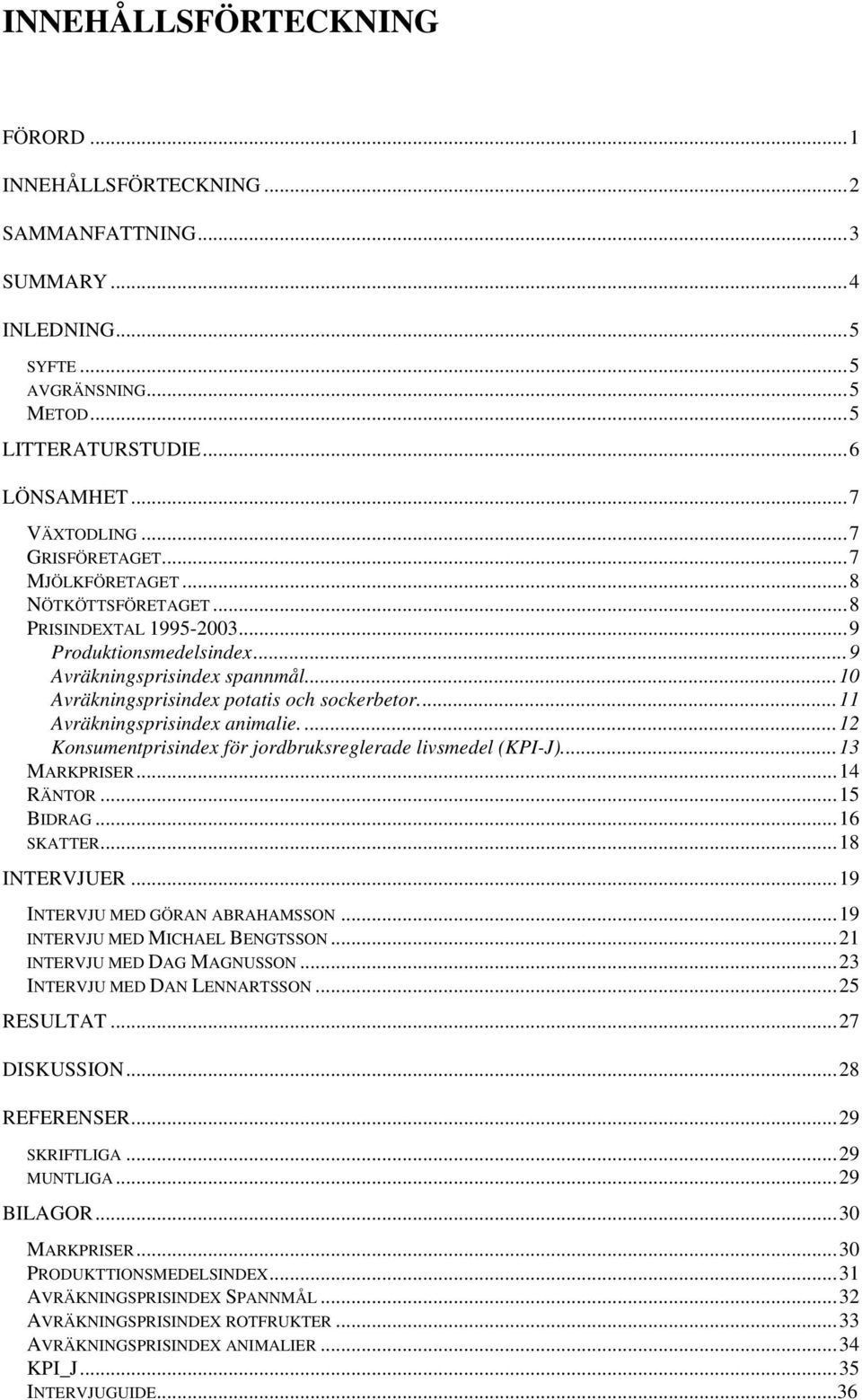 ..11 Avräkningsprisindex animalie....12 Konsumentprisindex för jordbruksreglerade livsmedel (KPI-J)...13 MARKPRISER...14 RÄNTOR...15 BIDRAG...16 SKATTER...18 INTERVJUER.