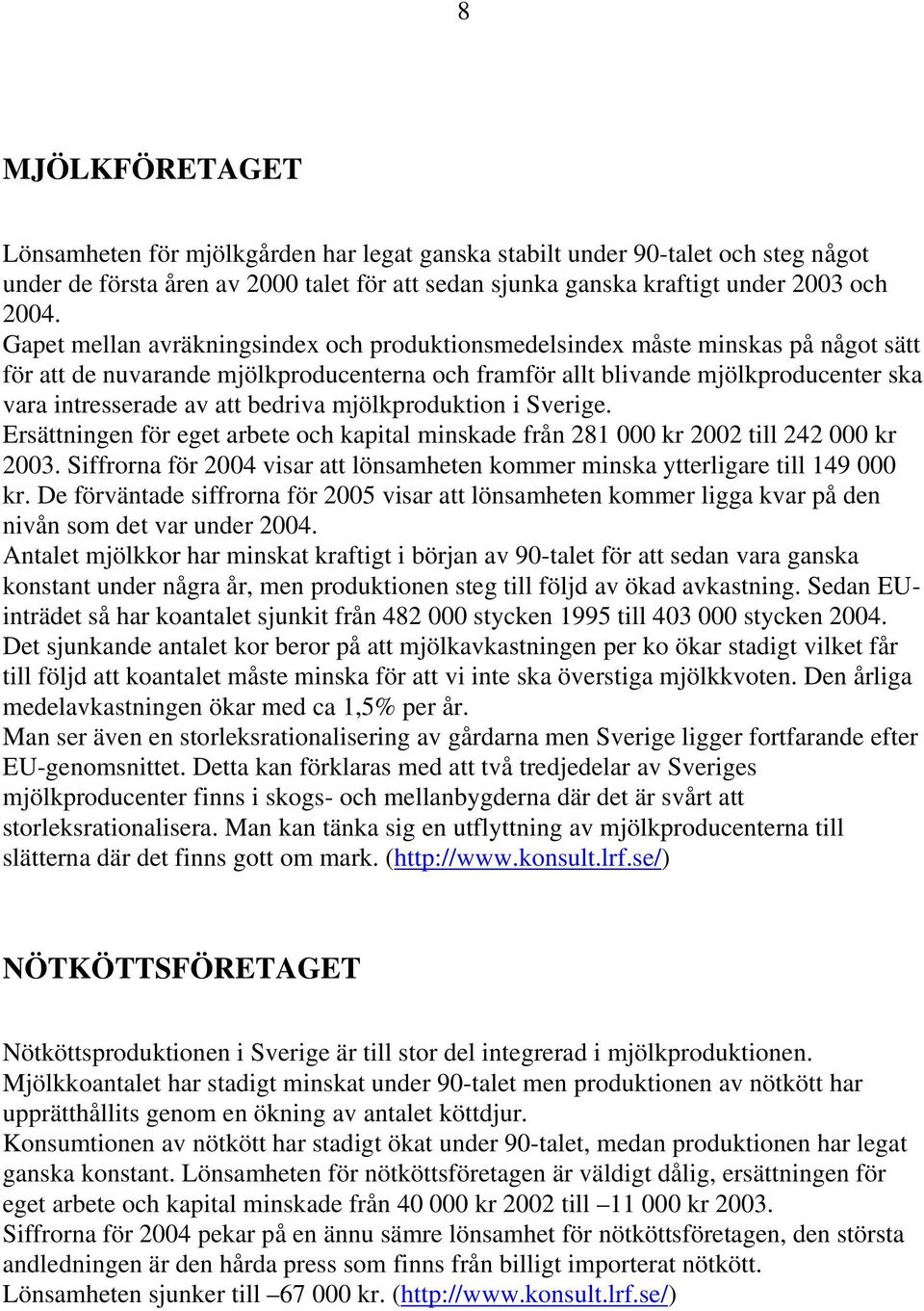 bedriva mjölkproduktion i Sverige. Ersättningen för eget arbete och kapital minskade från 281 000 kr 2002 till 242 000 kr 2003.