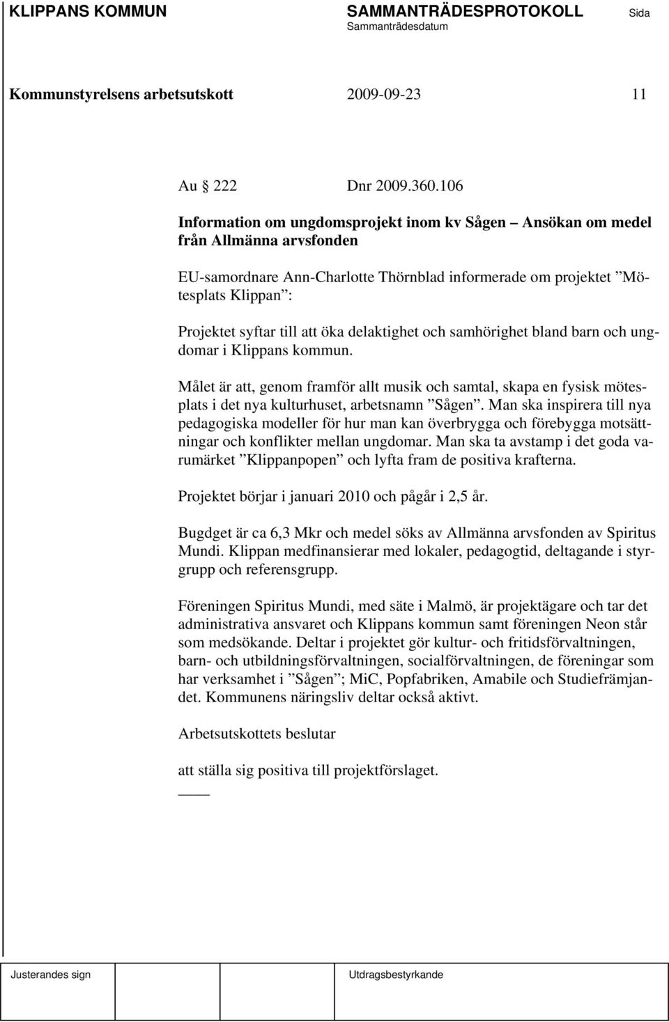 öka delaktighet och samhörighet bland barn och ungdomar i Klippans kommun. Målet är att, genom framför allt musik och samtal, skapa en fysisk mötesplats i det nya kulturhuset, arbetsnamn Sågen.