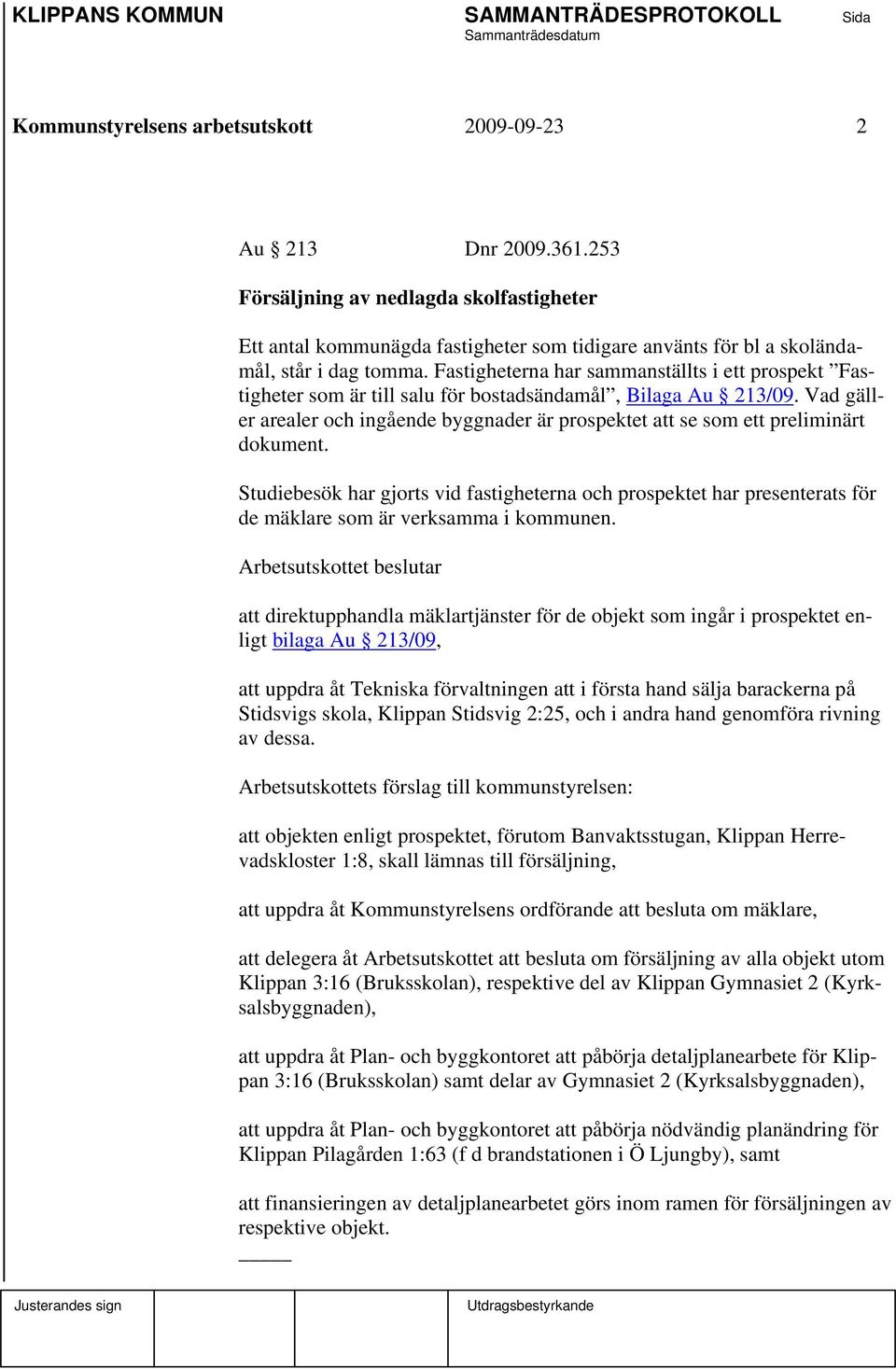 Fastigheterna har sammanställts i ett prospekt Fastigheter som är till salu för bostadsändamål, Bilaga Au 213/09.