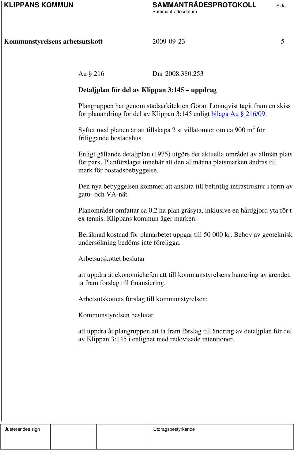 Syftet med planen är att tillskapa 2 st villatomter om ca 900 m 2 för friliggande bostadshus. Enligt gällande detaljplan (1975) utgörs det aktuella området av allmän plats för park.