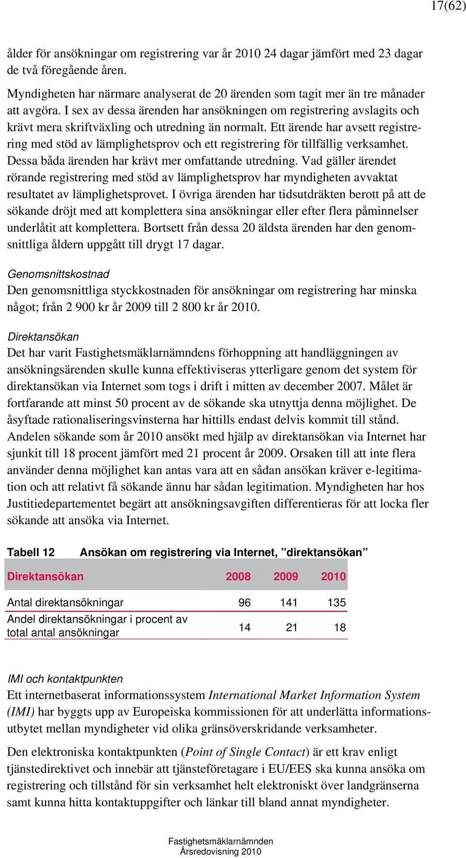 Ett ärende har avsett registrering med stöd av lämplighetsprov och ett registrering för tillfällig verksamhet. Dessa båda ärenden har krävt mer omfattande utredning.