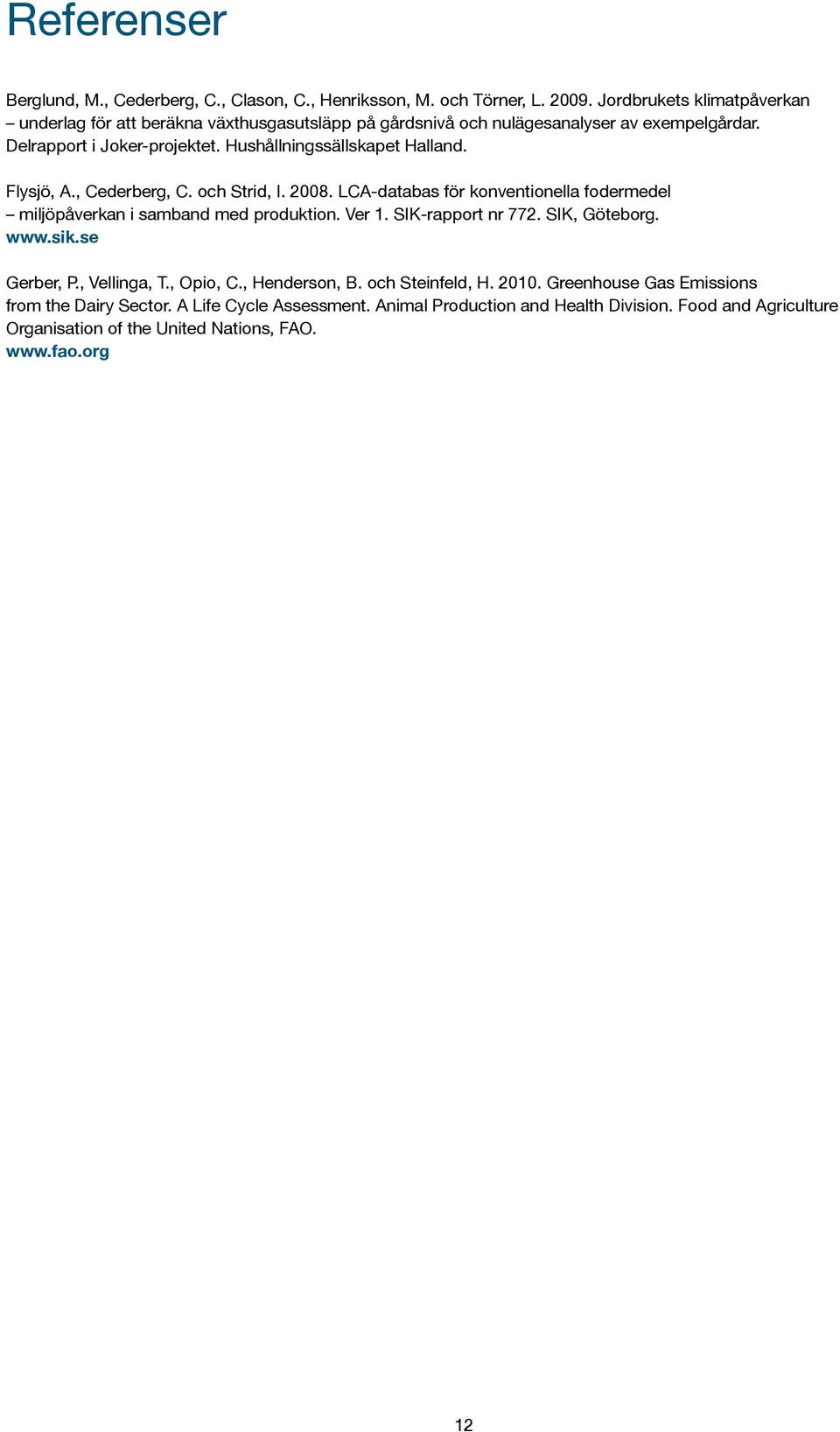 Hushållningssällskapet Halland. Flysjö, A., Cederberg, C. och Strid, I. 2008. LCA-databas för konventionella fodermedel miljöpåverkan i samband med produktion. Ver 1.