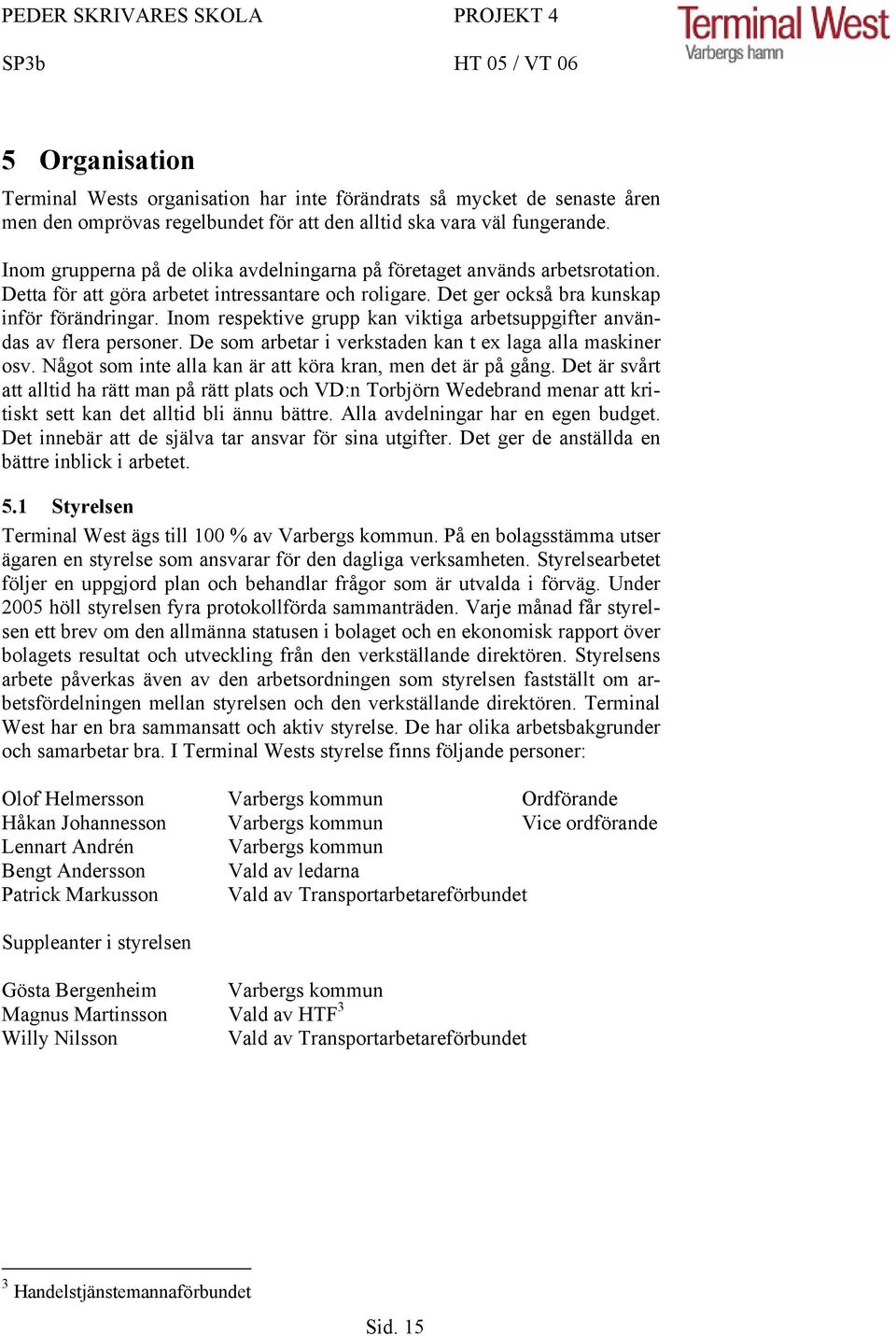 Inom respektive grupp kan viktiga arbetsuppgifter användas av flera personer. De som arbetar i verkstaden kan t ex laga alla maskiner osv. Något som inte alla kan är att köra kran, men det är på gång.