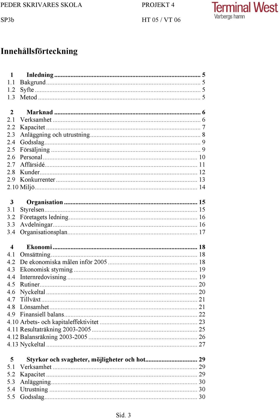 3 Avdelningar... 16 3.4 Organisationsplan... 17 4 Ekonomi... 18 4.1 Omsättning... 18 4.2 De ekonomiska målen inför 2005... 18 4.3 Ekonomisk styrning... 19 4.4 Internredovisning... 19 4.5 Rutiner.