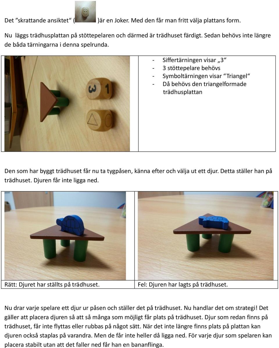 - Siffertärningen visar 3-3 stöttepelare behövs - Symboltärningen visar Triangel - Då behövs den triangelformade trädhusplattan Den som har byggt trädhuset får nu ta tygpåsen, känna efter och välja