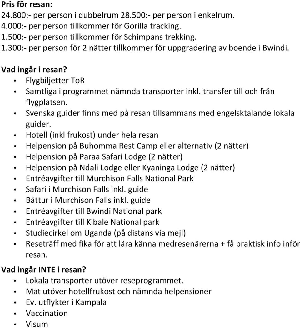 Flygbiljetter ToR Samtliga i programmet nämnda transporter inkl. transfer till och från flygplatsen. Svenska guider finns med på resan tillsammans med engelsktalande lokala guider.