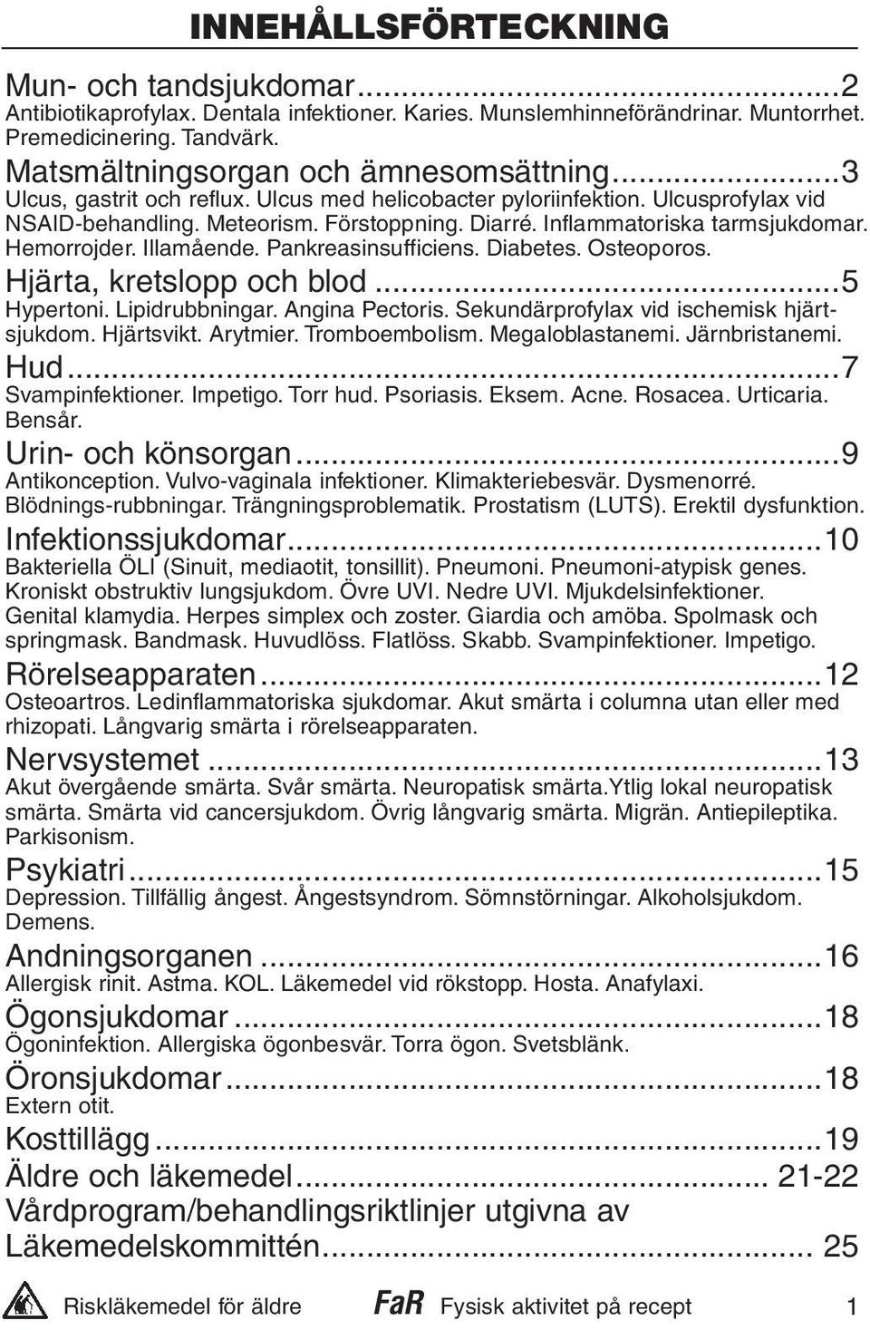 Inflammatoriska tarmsjukdomar. Hemorrojder. Illamående. Pankreasinsufficiens. Diabetes. Osteoporos. Hjärta, kretslopp och blod...5 Hypertoni. Lipidrubbningar. Angina Pectoris.