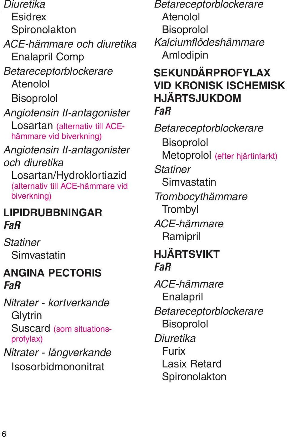 Losartan/Hydroklortiazid (alternativ till ACE-hämmare vid biverkning) LIPIDRUBBNINGAR Statiner Simvastatin ANGINA PECTORIS Nitrater - kortverkande Glytrin Suscard (som situationsprofylax) Nitrater -