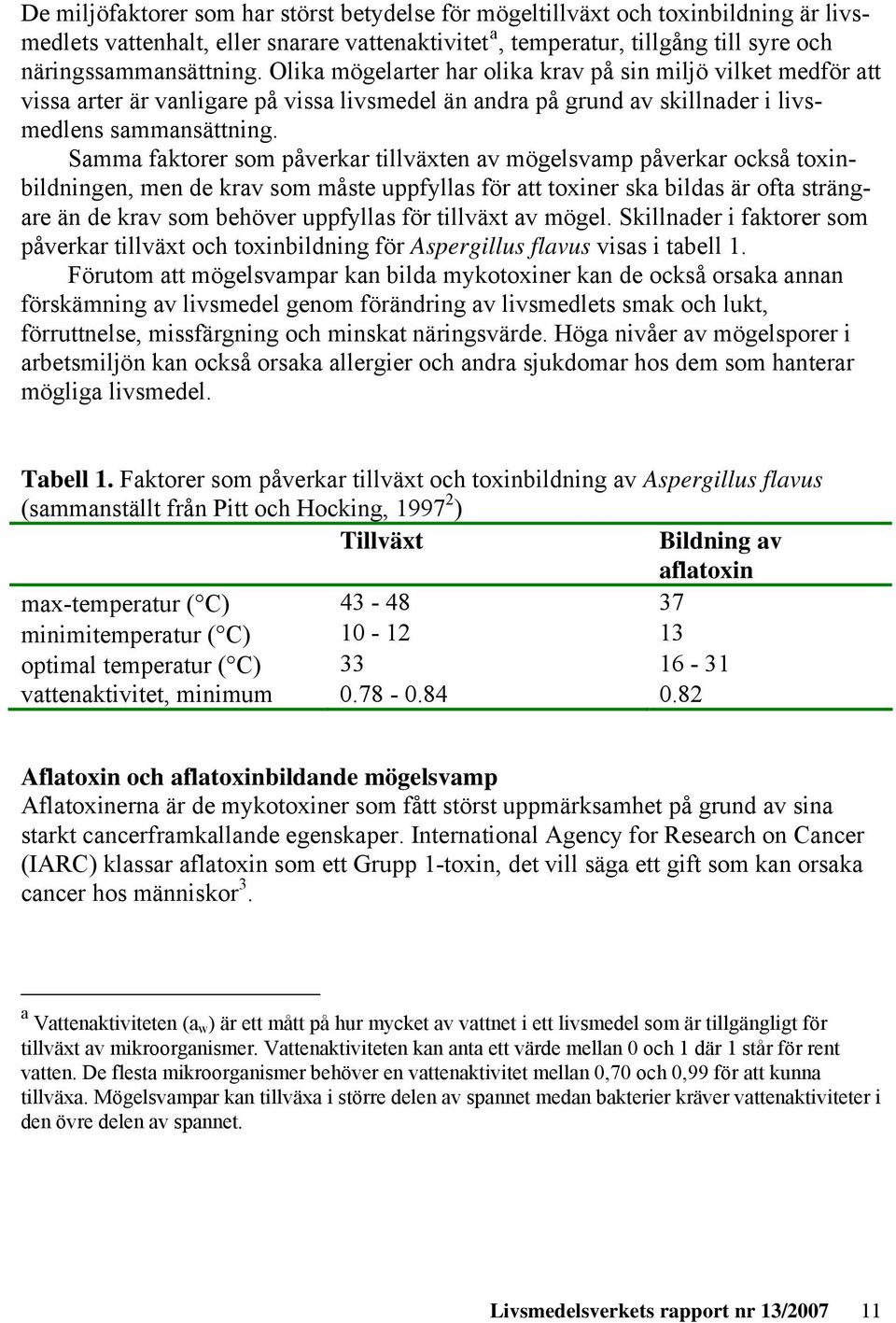 Samma faktorer som påverkar tillväxten av mögelsvamp påverkar också toxinbildningen, men de krav som måste uppfyllas för att toxiner ska bildas är ofta strängare än de krav som behöver uppfyllas för