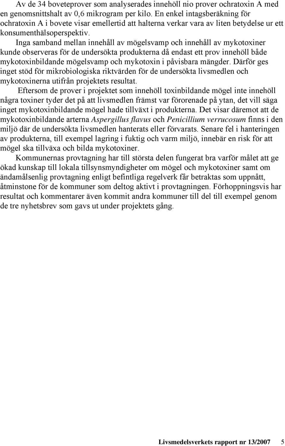 Inga samband mellan innehåll av mögelsvamp och innehåll av mykotoxiner kunde observeras för de undersökta produkterna då endast ett prov innehöll både mykotoxinbildande mögelsvamp och mykotoxin i