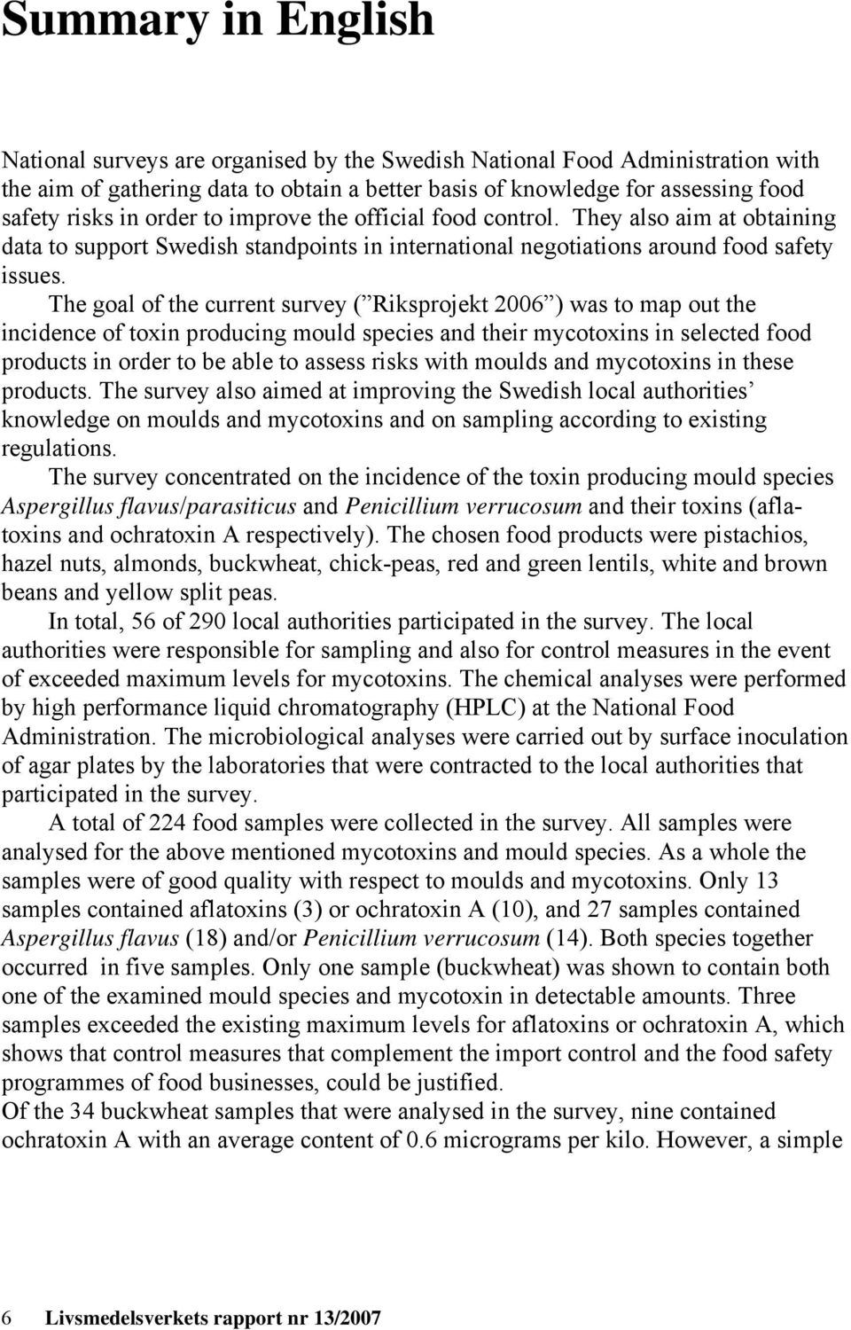 The goal of the current survey ( Riksprojekt 2006 ) was to map out the incidence of toxin producing mould species and their mycotoxins in selected food products in order to be able to assess risks