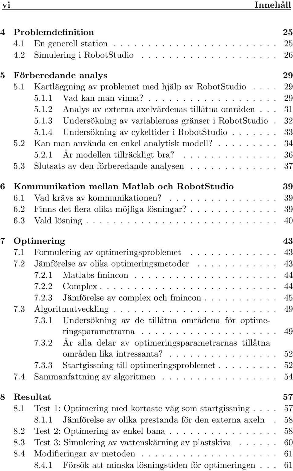 32 5.1.4 Undersökning av cykeltider i RobotStudio....... 33 5.2 Kan man använda en enkel analytisk modell?......... 34 5.2.1 Är modellen tillräckligt bra?.............. 36 5.