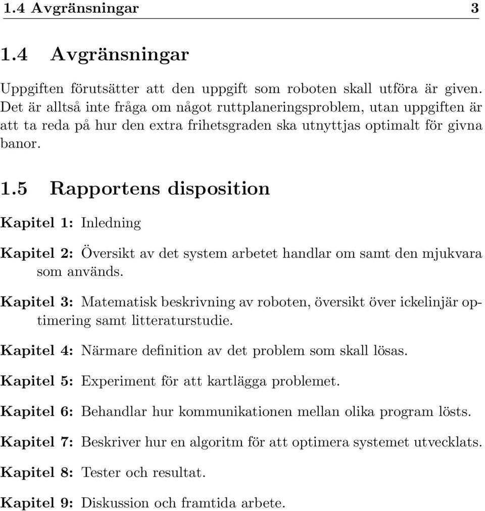 5 Rapportens disposition Kapitel 1: Inledning Kapitel 2: Översikt av det system arbetet handlar om samt den mjukvara som används.