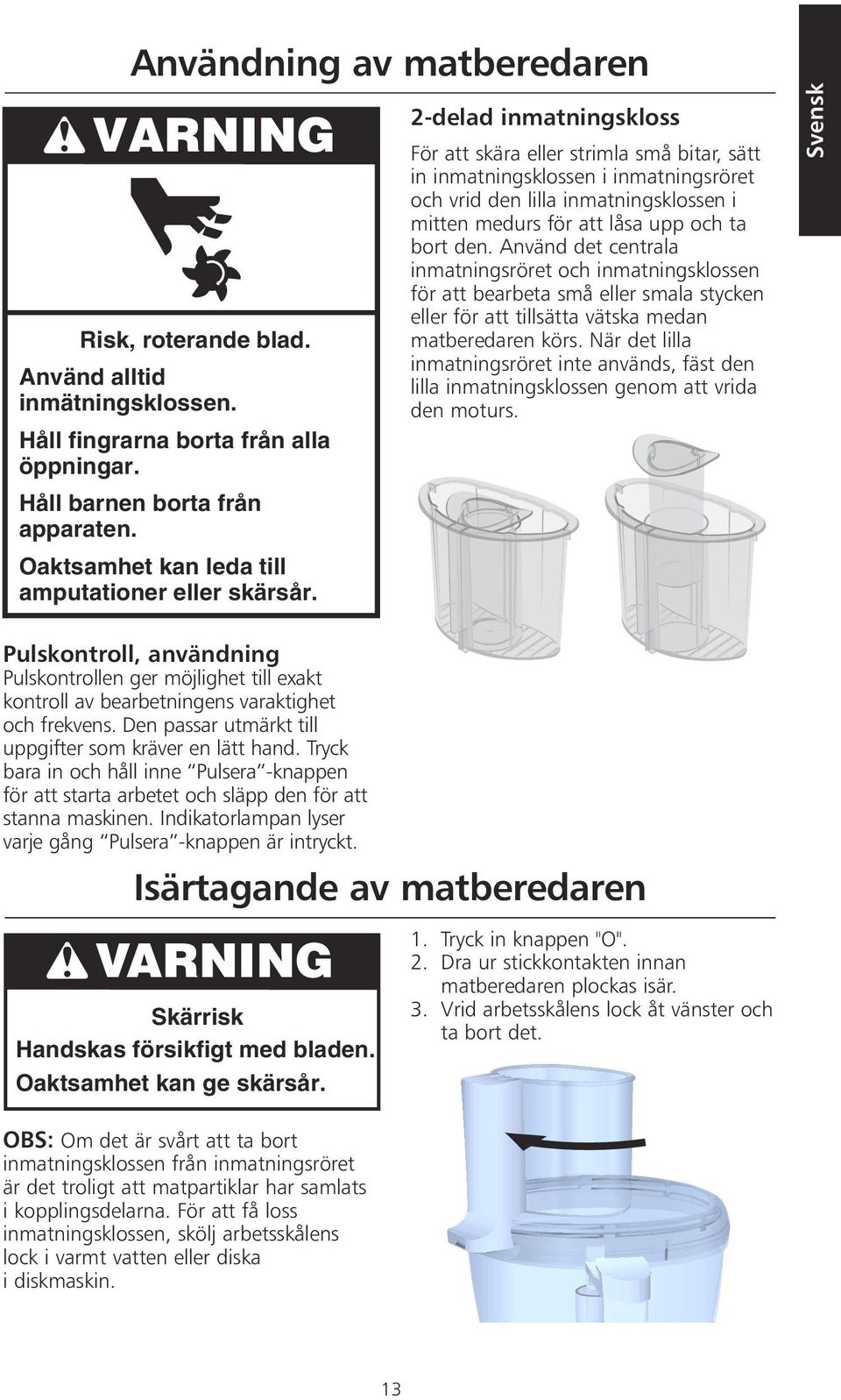 2-delad inmatningskloss För att skära eller strimla små bitar, sätt in inmatningsklossen i inmatningsröret och vrid den lilla inmatningsklossen i mitten medurs för att låsa upp och ta bort den.