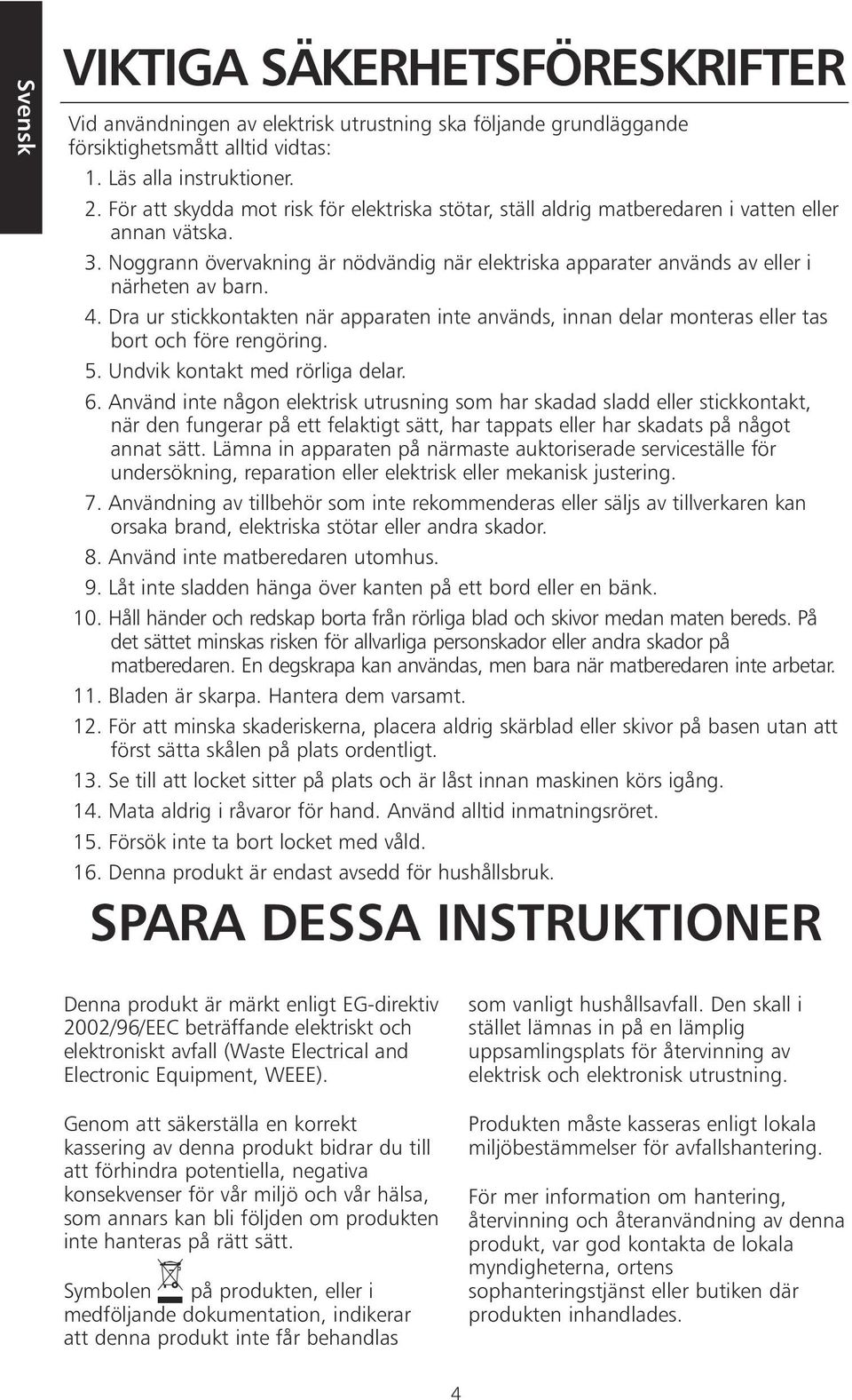 4. Dra ur stickkontakten när apparaten inte används, innan delar monteras eller tas bort och före rengöring. 5. Undvik kontakt med rörliga delar. 6.