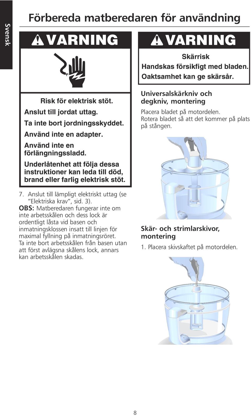 Anslut till lämpligt elektriskt uttag (se Elektriska krav, sid. 3).