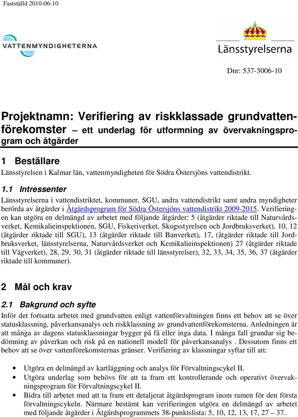 1 Intressenter Länsstyrelserna i vattendistriktet, kommuner, SGU, andra vattendistrikt samt andra myndigheter berörda av åtgärder i Åtgärdsprogram för Södra Östersjöns vattendistrikt 2009-2015.