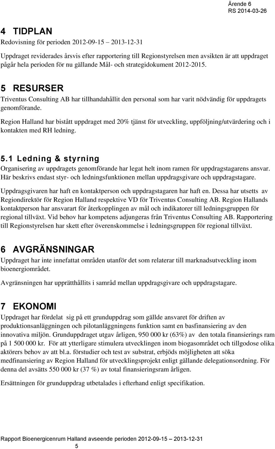 Region Halland har bistått uppdraget med 20% tjänst för utveckling, uppföljning/utvärdering och i kontakten med RH ledning. 5.