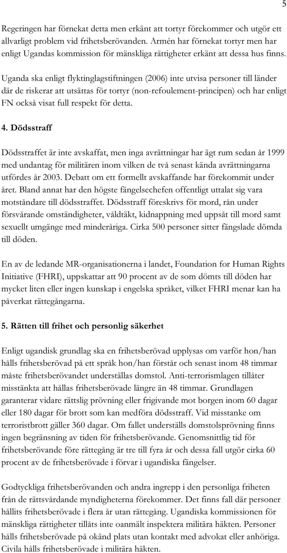 Uganda ska enligt flyktinglagstiftningen (2006) inte utvisa personer till länder där de riskerar att utsättas för tortyr (non-refoulement-principen) och har enligt FN också visat full respekt för