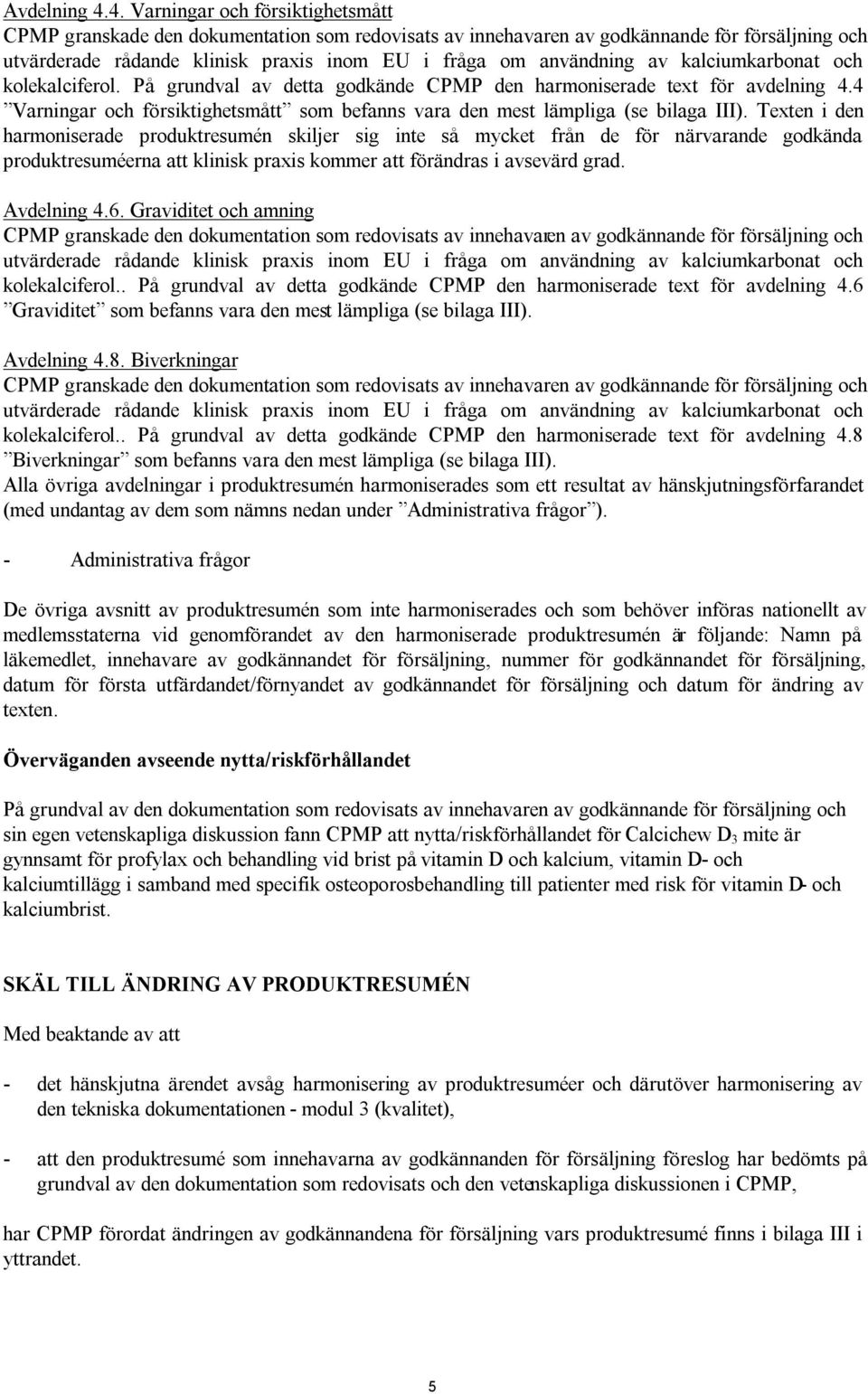 Texten i den harmoniserade produktresumén skiljer sig inte så mycket från de för närvarande godkända produktresuméerna att klinisk praxis kommer att förändras i avsevärd grad. Avdelning 4.6.