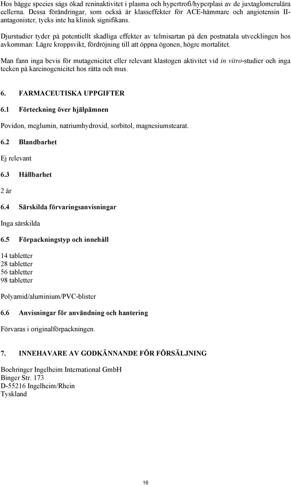 Djurstudier tyder på potentiellt skadliga effekter av telmisartan på den postnatala utvecklingen hos avkomman: Lägre kroppsvikt, fördröjning till att öppna ögonen, högre mortalitet.