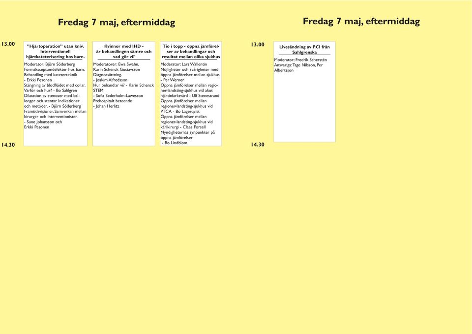 - Björn Söderberg Framtidsvisioner. Samverkan mellan kirurger och interventionister. - Sune Johansson och Erkki Pesonen Kvinnor med IHD - är behandlingen sämre och vad gör vi?