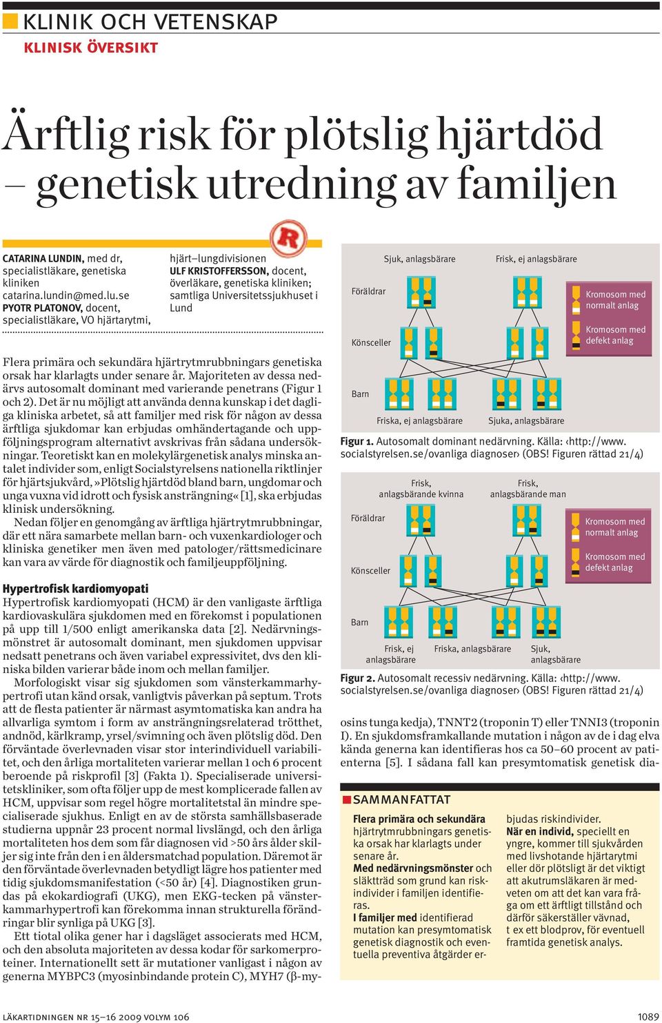 se PYOTR PLATONOV, docent, specialistläkare, VO hjärtarytmi, hjärt lungdivisionen ULF KRISTOFFERSSON, docent, överläkare, genetiska kliniken; samtliga Universitetssjukhuset i Lund Flera primära och