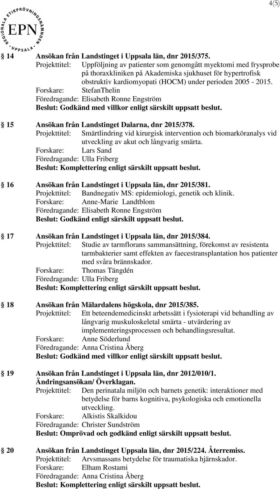 Forskare: StefanThelin 15 Ansökan från Landstinget Dalarna, dnr 2015/378. Projekttitel: Smärtlindring vid kirurgisk intervention och biomarköranalys vid utveckling av akut och långvarig smärta.