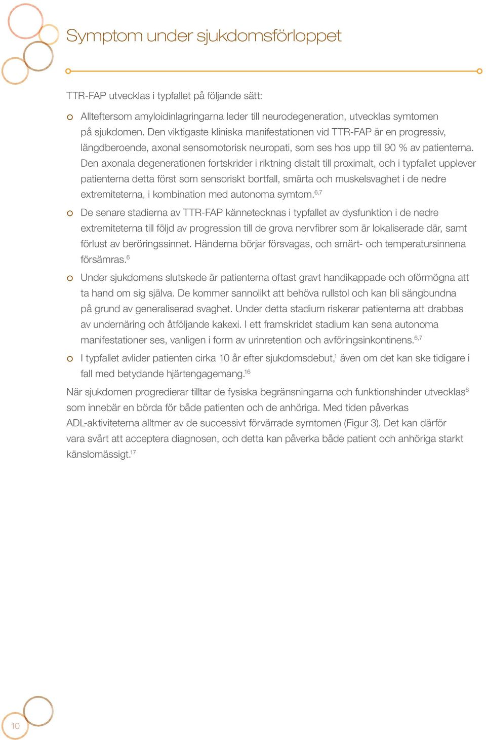 Den axonala degenerationen fortskrider i riktning distalt till proximalt, och i typfallet upplever patienterna detta först som sensoriskt bortfall, smärta och muskelsvaghet i de nedre extremiteterna,