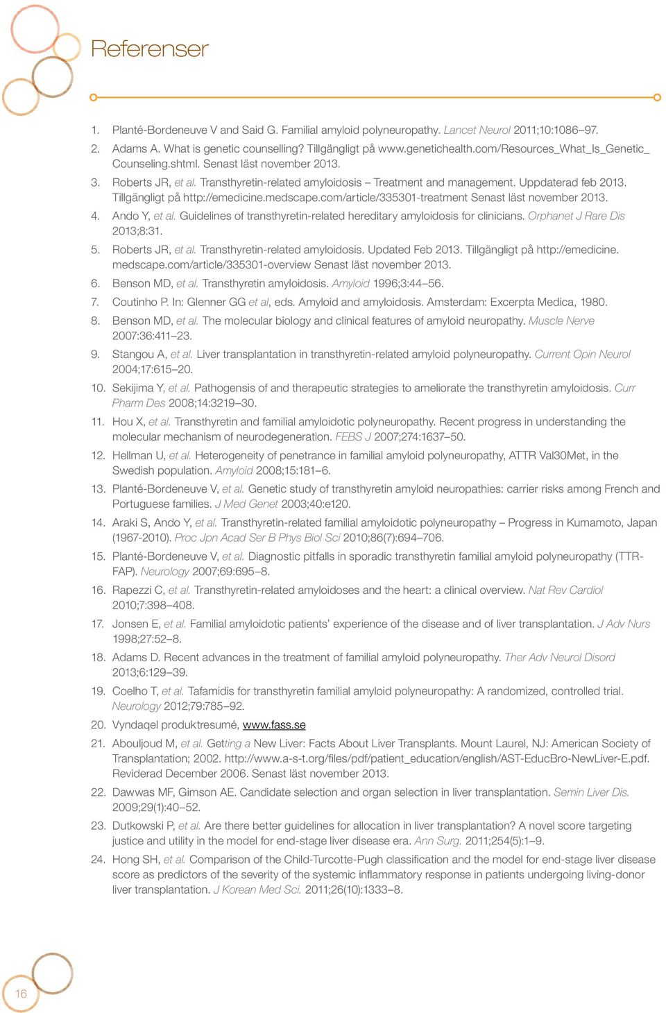 Tillgängligt på http://emedicine.medscape.com/article/335301-treatment Senast läst november 2013. 4. Ando Y, et al. Guidelines of transthyretin-related hereditary amyloidosis for clinicians.