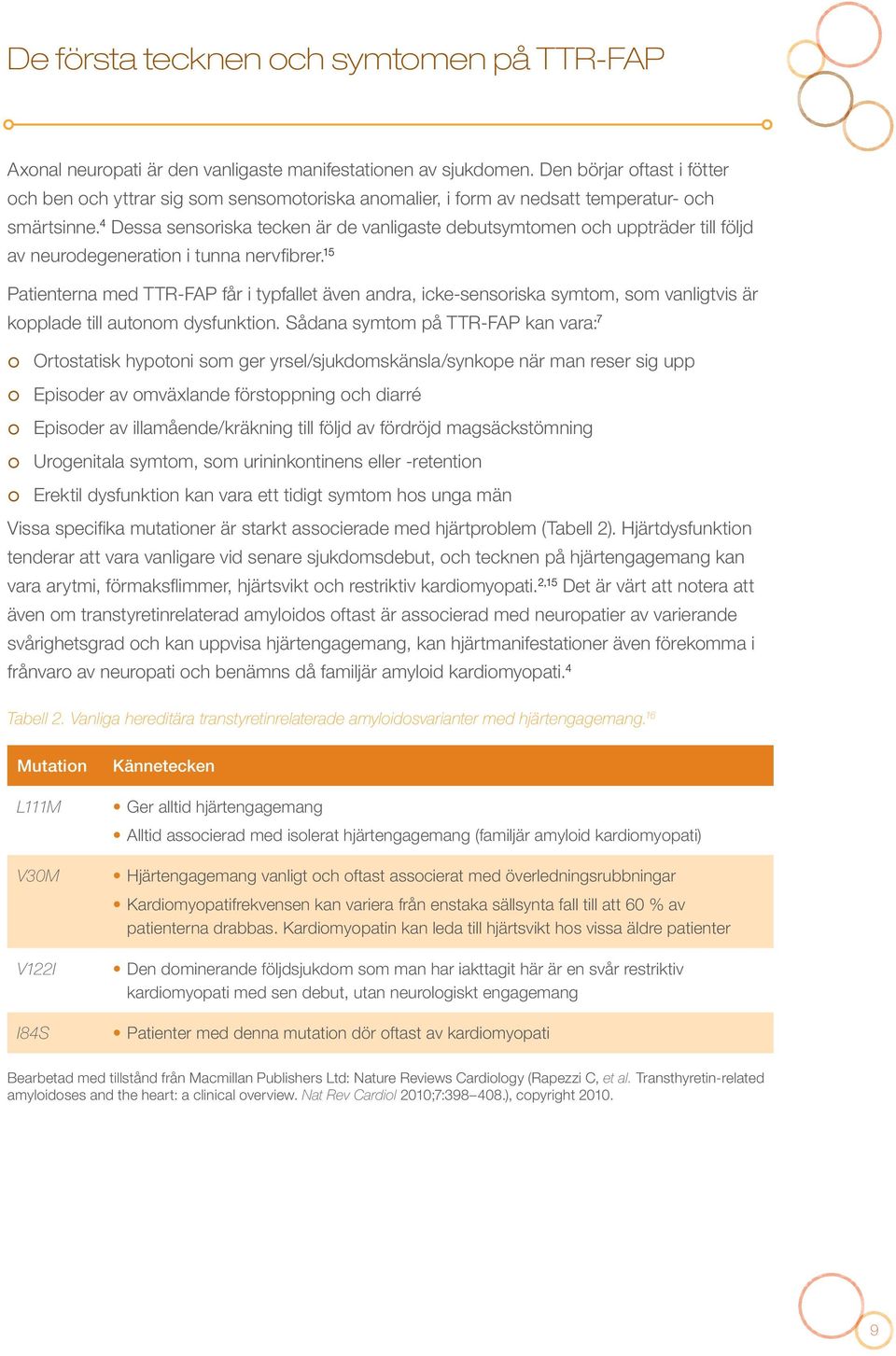 4 Dessa sensoriska tecken är de vanligaste debutsymtomen och uppträder till följd av neurodegeneration i tunna nervfibrer.