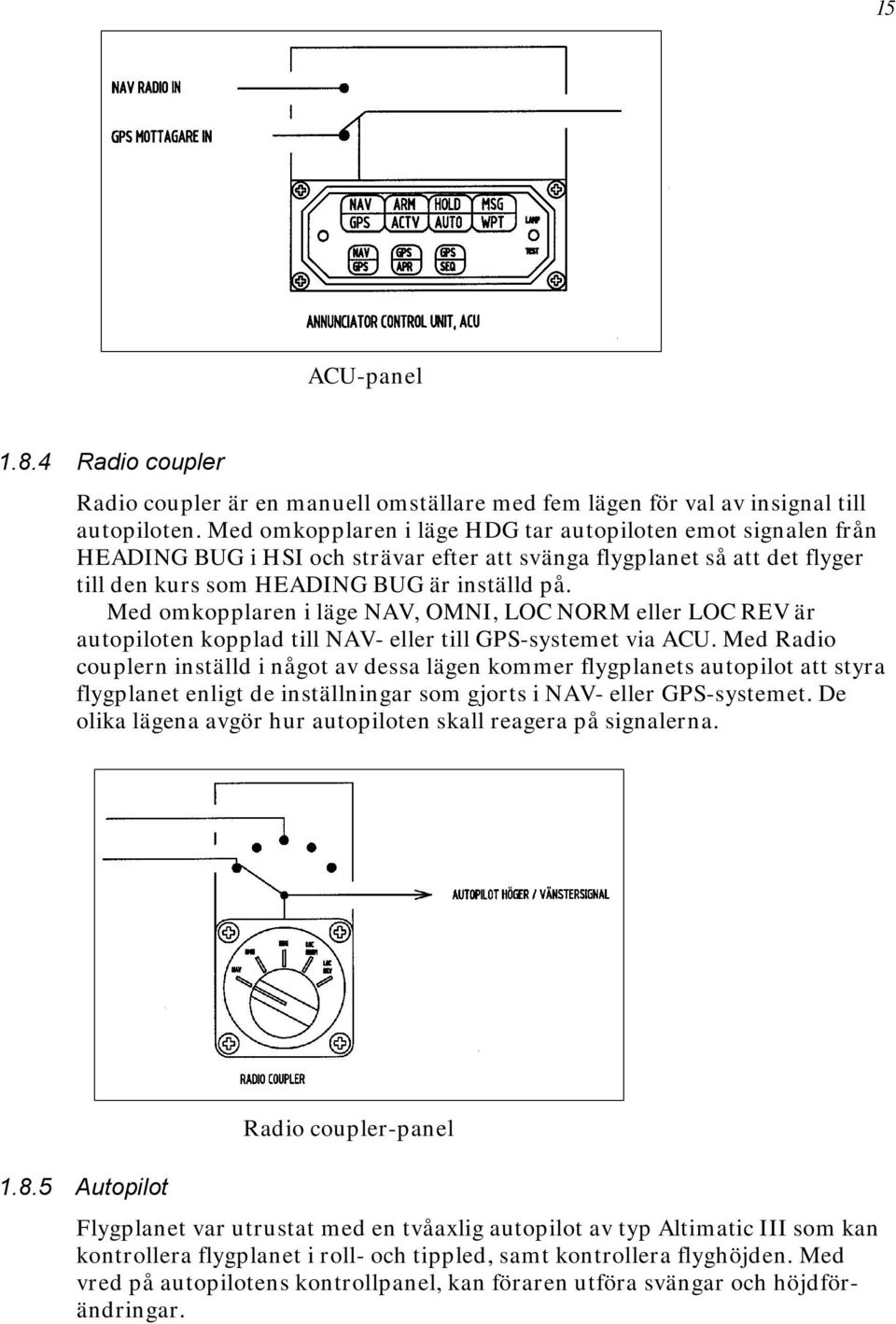 Med omkopplaren i läge NAV, OMNI, LOC NORM eller LOC REV är autopiloten kopplad till NAV- eller till GPS-systemet via ACU.