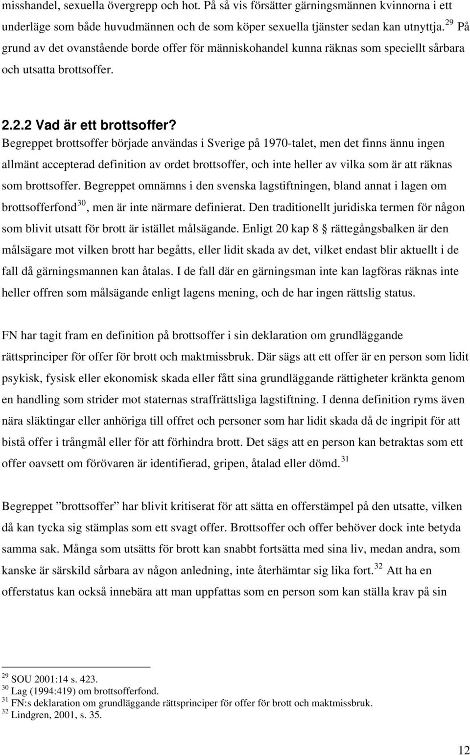 Begreppet brottsoffer började användas i Sverige på 1970-talet, men det finns ännu ingen allmänt accepterad definition av ordet brottsoffer, och inte heller av vilka som är att räknas som brottsoffer.