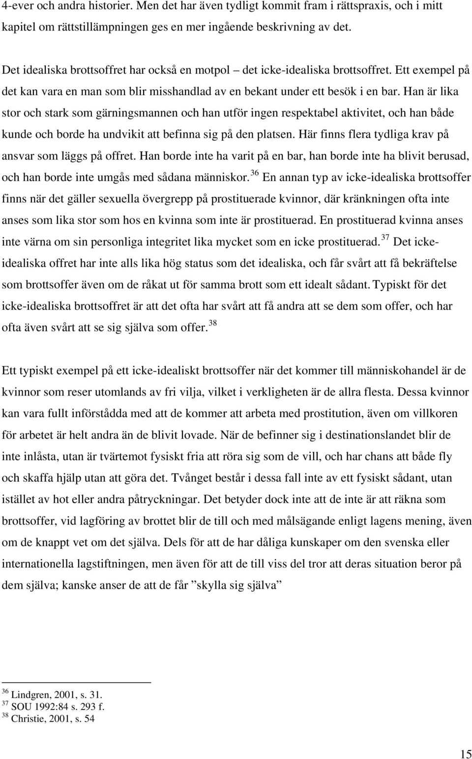 Han är lika stor och stark som gärningsmannen och han utför ingen respektabel aktivitet, och han både kunde och borde ha undvikit att befinna sig på den platsen.