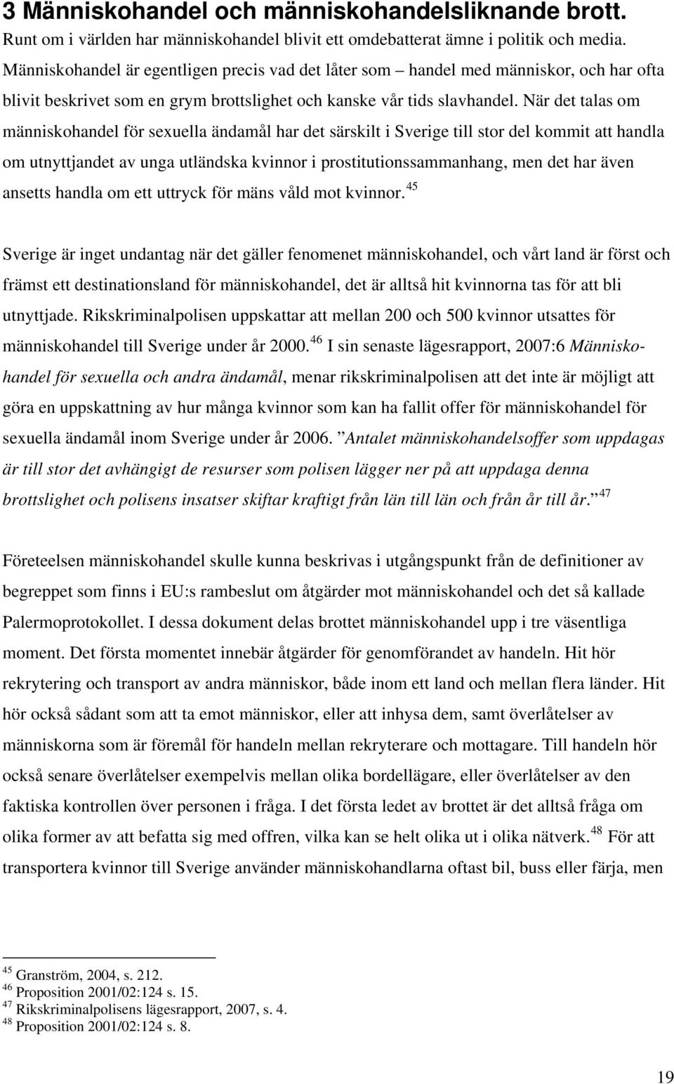 När det talas om människohandel för sexuella ändamål har det särskilt i Sverige till stor del kommit att handla om utnyttjandet av unga utländska kvinnor i prostitutionssammanhang, men det har även