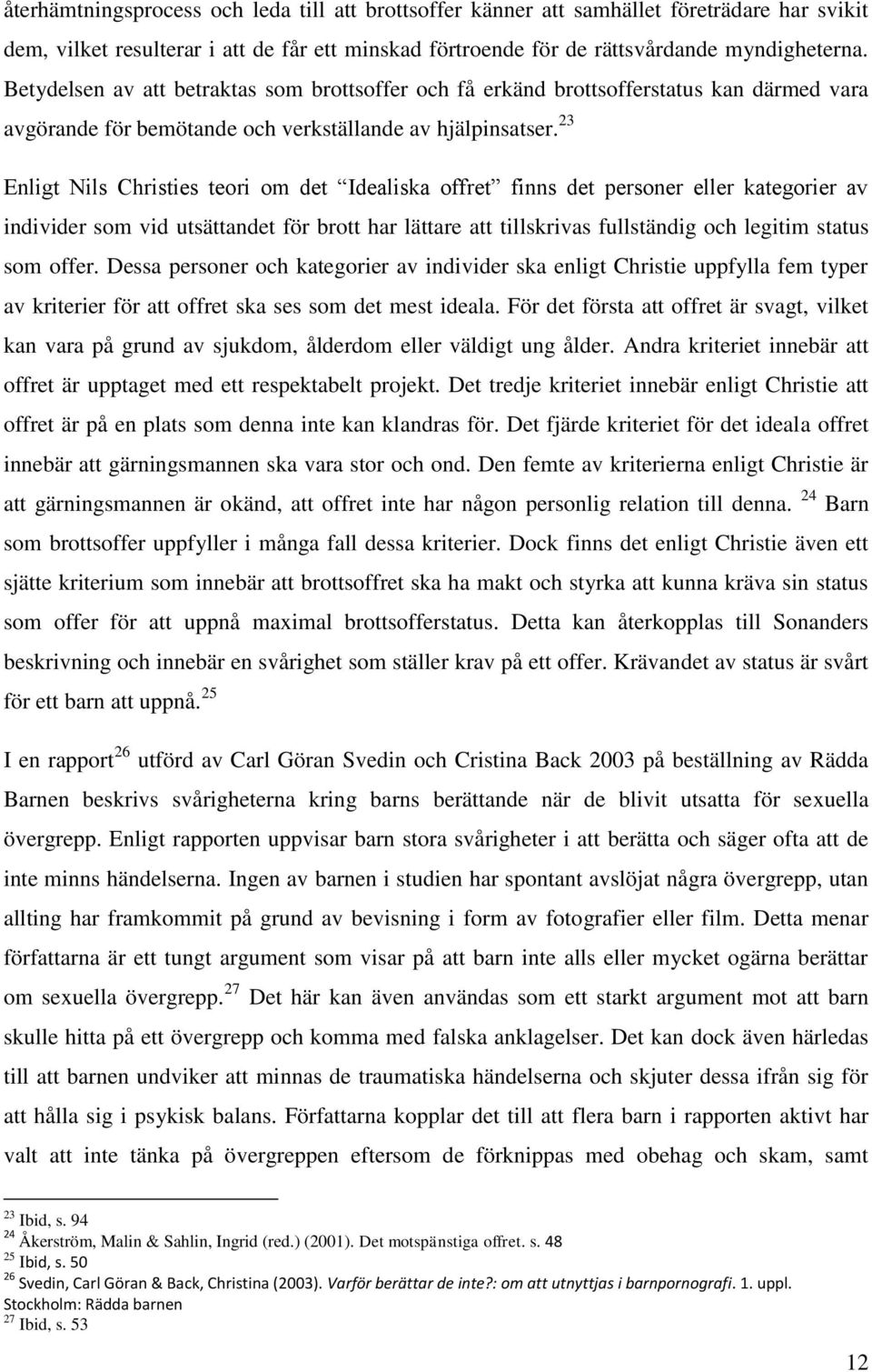 23 Enligt Nils Christies teori om det Idealiska offret finns det personer eller kategorier av individer som vid utsättandet för brott har lättare att tillskrivas fullständig och legitim status som